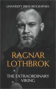 Ragnar Lothbrok: The Extraordinary Viking