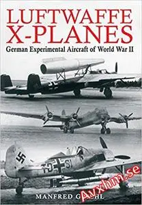 Luftwaffe X-planes: German Experimental Aircraft of World War II