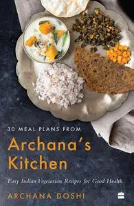 30 Meal Plans from Archana's Kitchen: Easy Vegetarian Indian Recipes for Good Health