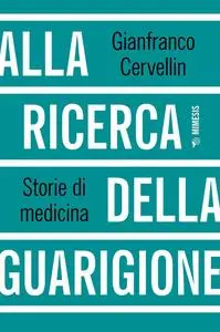 Gianfranco Cervellin - Alla ricerca della guarigione. Storie di medicina