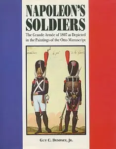 Napoleon's Soldiers: The Grande Armee of 1807 As Depicted in the Paintings of the Otto Manuscript
