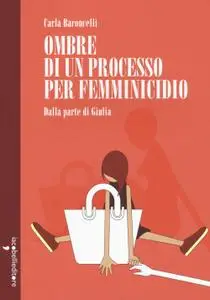 Carla Baroncelli - Ombre di un processo per femminicidio. Dalla parte di Giulia