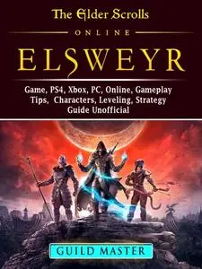 «Elder Scrolls Elsweyr, PS4, Xbox One, PC, Online, Classes, Armor, Weapons, Tips, Strategy, Game Guide Unofficial» by Ma