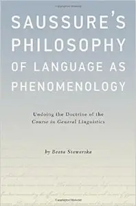 Saussure's Philosophy of Language as Phenomenology: Undoing the Doctrine of the Course in General Linguistics1