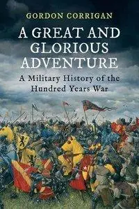 A Great and Glorious Adventure: A Military History of the Hundred Years War (repost)