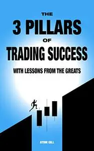 The 3 Pillars of Trading Success: With Lessons From The Greats