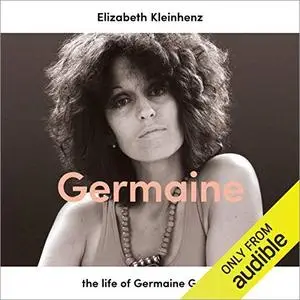 Germaine: The Life of Germaine Greer [Audiobook]