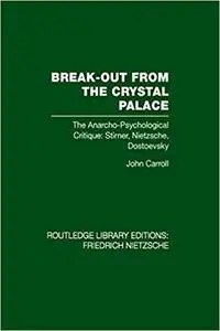 Break-out from the Crystal Palace;: The anarcho-psychological critique; Stirner, Nietzsche, Dostoevsky