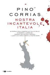 Pino Corrias - Nostra incantevole Italia. Da Portella della Ginestra alla villa di Grillo, da Sanremo a Lampedusa...