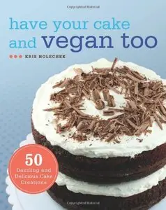 Have Your Cake and Vegan Too: 50 Dazzling and Delicious Cake Creations