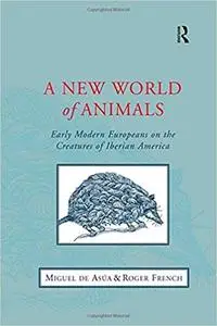 A New World of Animals: Early Modern Europeans on the Creatures of Iberian America