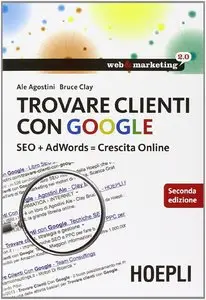 Trovare clienti con Google: SEO + AdWords = Crescita Online (Web & marketing 2.0)