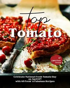 Top Tomato: Celebrate National Fresh Tomato Day on April 6th with 40 Fresh 'n Fabulous Recipes