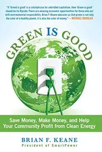 Green Is Good: Save Money, Make Money, And Help Your Community Profit From Clean Energy