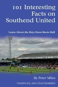 «101 Interesting Facts on Southend United» by Peter Miles