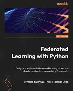 Federated Learning with Python: Design and implement a federated learning system and develop applications