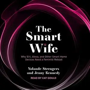 The Smart Wife: Why Siri, Alexa, and Other Smart Home Devices Need a Feminist Reboot [Audiobook]