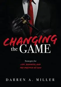 Changing the Game: Strategies for Life, Business, and the Practice of Law