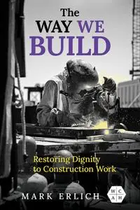 The Way We Build: Restoring Dignity to Construction Work (Working Class in American History)