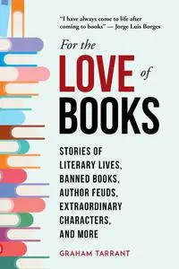 For the Love of Books: Stories of Literary Lives, Banned Books, Author Feuds, Extraordinary Characters, and More