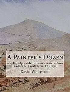 A Painter's Dozen: A self-help guide to better watercolour landscape painting in 12 steps