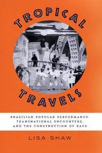 Tropical Travels: Brazilian Popular Performance, Transnational Encounters, and the Construction of Race