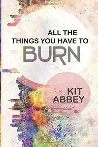 All The Things You Have To Burn (Grey Corp Book 1)