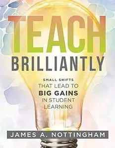 Teach Brilliantly: Small Shifts That Lead to Big Gains in Student Learning