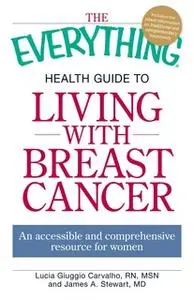 «The Everything Health Guide to Living with Breast Cancer: An accessible and comprehensive resource for women» by Lucia