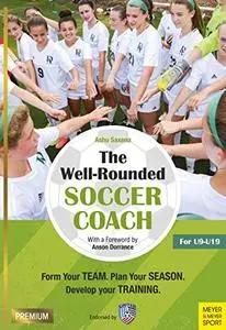 The Well-Rounded Soccer Coach: Form Your Team, Plan Your Season, Develop Your Training