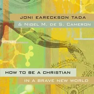 «How to Be a Christian in a Brave New World» by Joni Eareckson Tada,Nigel M. de S. Cameron