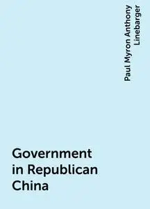 «Government in Republican China» by Paul Myron Anthony Linebarger