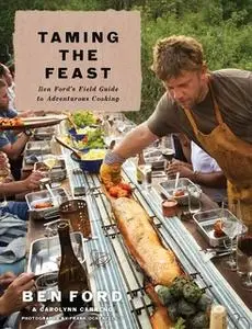 «Taming the Feast: Ben Ford's Field Guide to Adventurous Cooking» by Ben Ford,Carolynn Carreño
