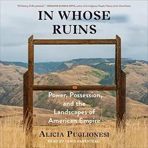 In Whose Ruins: Power, Possession, and the Landscapes of American Empire [Audiobook]