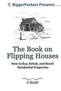 The Book on Flipping Houses: How to Buy, Rehab, and Resell Residential Properties
