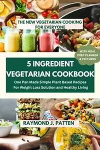 5 Ingredient Vegetarian Cookbook: The New Vegetarian Cooking For Everyone