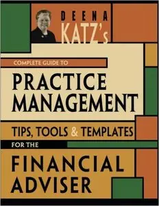 Deena Katz's Complete Guide to Practice Management: Tips, Tools, and Templates for the Financial Adviser