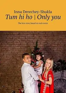 «Tum hi ho | Only you. The love story based on real events» by Inna Derechey-Shukla