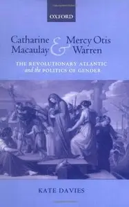 Catharine Macaulay and Mercy Otis Warren: The Revolutionary Atlantic and the Politics of Gender (repost)