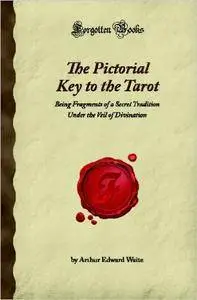 The Pictorial Key to the Tarot: Being Fragments of a Secret Tradition Under the Veil of Divination (Forgotten Books)