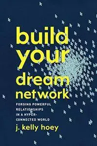 Build Your Dream Network: Forging Powerful Relationships in a Hyper-Connected World [Repost]