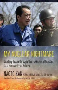 My Nuclear Nightmare : Leading Japan Through the Fukushima Disaster to a Nuclear-Free Future