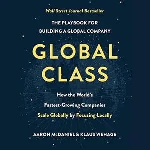 Global Class: How the World's Fastest-Growing Companies Scale Globally by Focusing Locally [Audiobook]