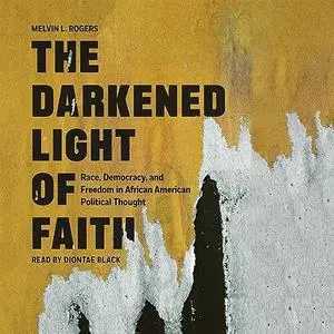 The Darkened Light of Faith: Race, Democracy, and Freedom in African American Political Thought [Audiobook]