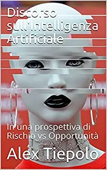 Discorso sull'Intelligenza Artificiale: In una prospettiva di Rischio vs Opportunità