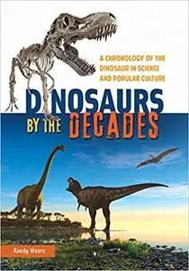 Dinosaurs by the Decades: A Chronology of the Dinosaur in Science and Popular Culture