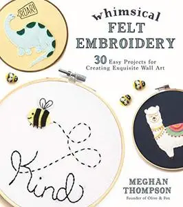 Whimsical Felt Embroidery: 30 Easy Projects for Creating Exquisite Wall Art