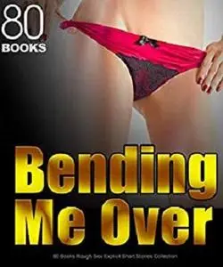 Bending Me Over: 80 Books Rough Sex Explicit Short Stories Collection