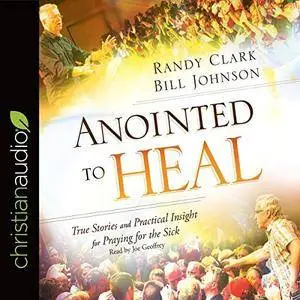 Anointed to Heal: True Stories and Practical Insight for Praying for the Sick [Audiobook]