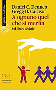 A ognuno quel che si merita. Sul libero arbitrio - Daniel C. Dennett & Gregg D. Caruso